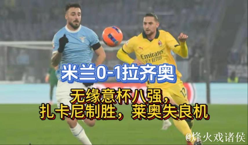 米兰客场0-1不敌拉齐奥,无缘意大利杯8强 米兰客场0-1不敌拉齐奥,无缘意大利杯8强